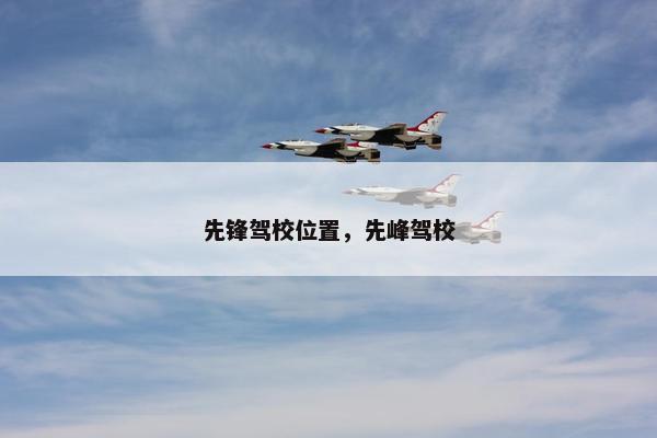 先锋驾校位置，先峰驾校