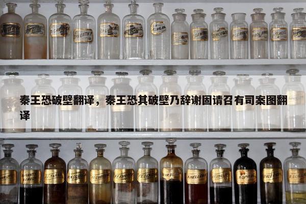 秦王恐破壁翻译，秦王恐其破壁乃辞谢固请召有司案图翻译