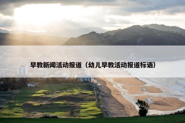 早教新闻活动报道（幼儿早教活动报道标语）