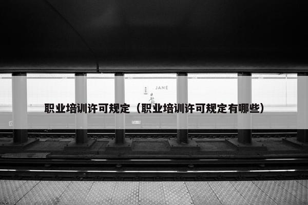 职业培训许可规定（职业培训许可规定有哪些）