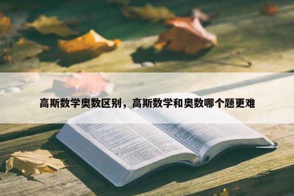 高斯数学奥数区别，高斯数学和奥数哪个题更难