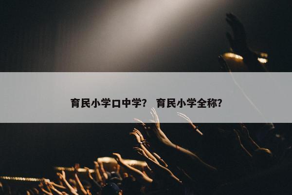 育民小学口中学？ 育民小学全称？