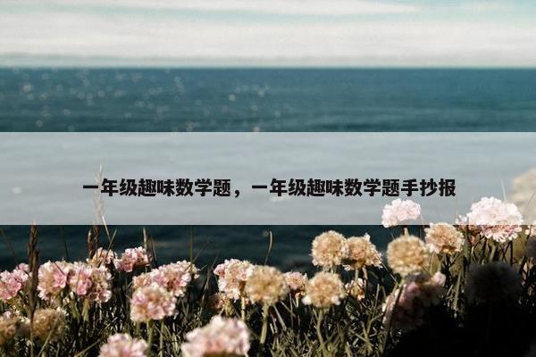 一年级趣味数学题，一年级趣味数学题手抄报