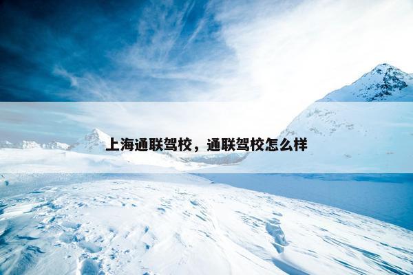 上海通联驾校，通联驾校怎么样