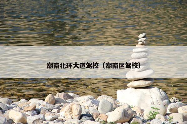 潮南北环大道驾校（潮南区驾校）