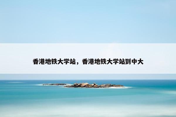 香港地铁大学站，香港地铁大学站到中大