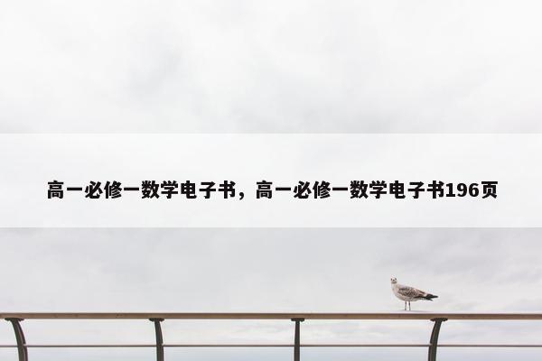高一必修一数学电子书，高一必修一数学电子书196页