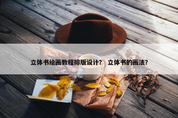 立体书绘画教程排版设计？ 立体书的画法？
