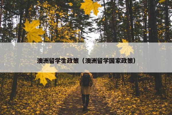 澳洲留学生政策（澳洲留学国家政策）