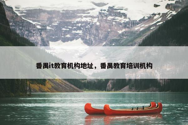 番禺it教育机构地址，番禺教育培训机构
