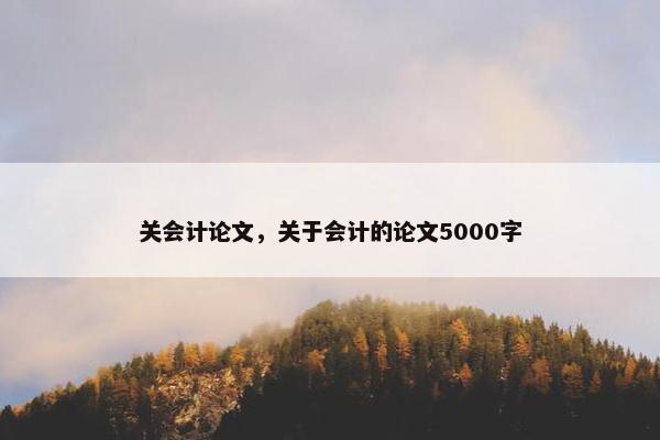 关会计论文，关于会计的论文5000字