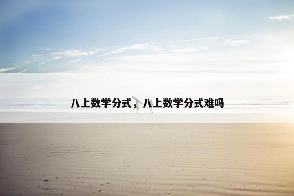 八上数学分式，八上数学分式难吗