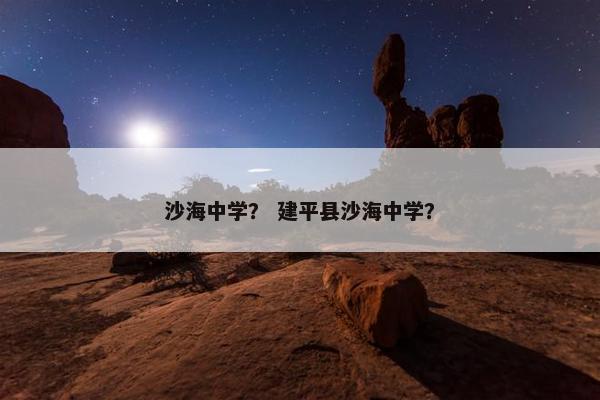 沙海中学？ 建平县沙海中学？