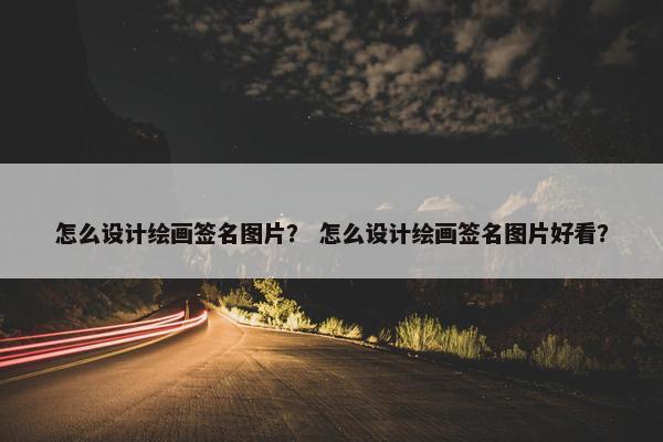 怎么设计绘画签名图片？ 怎么设计绘画签名图片好看？