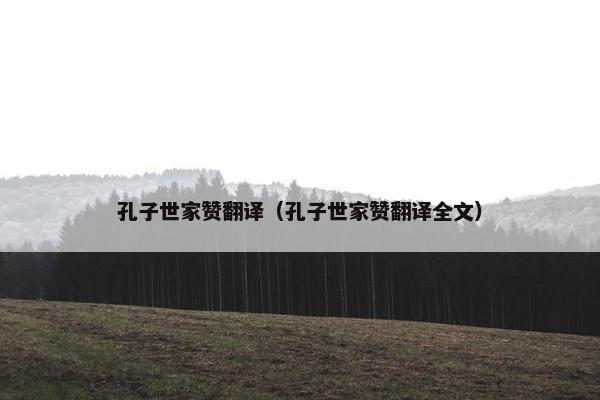 孔子世家赞翻译（孔子世家赞翻译全文）