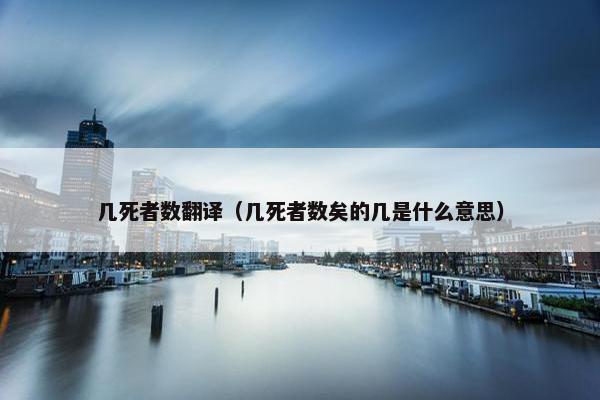几死者数翻译（几死者数矣的几是什么意思）