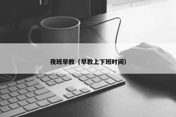 夜班早教（早教上下班时间）