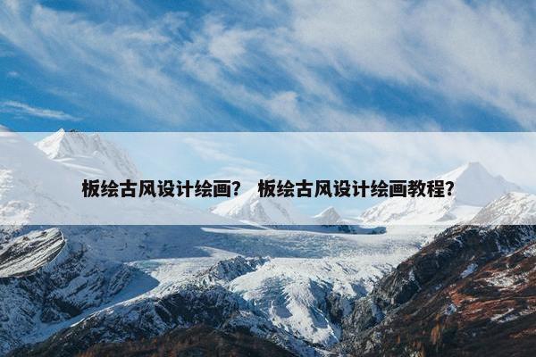 板绘古风设计绘画？ 板绘古风设计绘画教程？