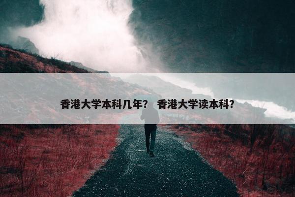 香港大学本科几年？ 香港大学读本科？