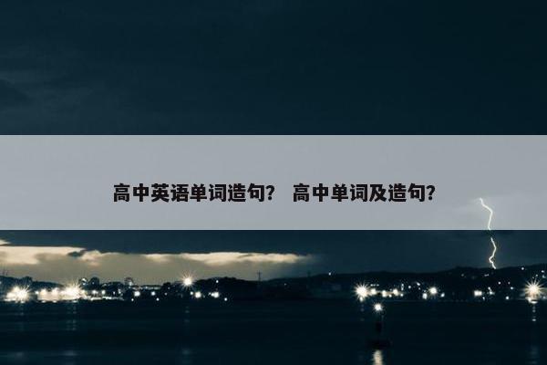高中英语单词造句？ 高中单词及造句？