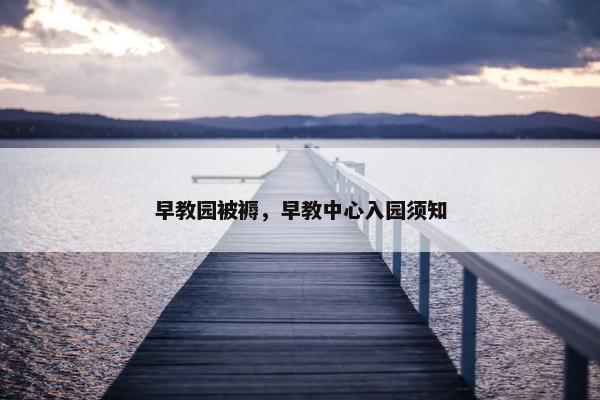 早教园被褥，早教中心入园须知
