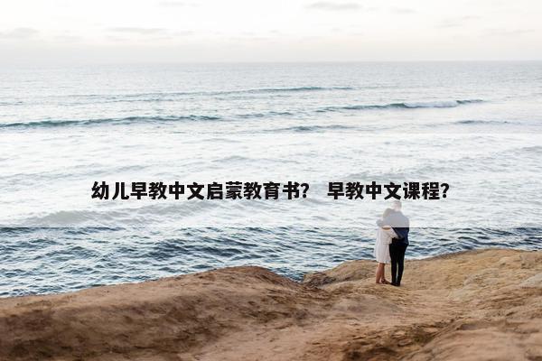 幼儿早教中文启蒙教育书？ 早教中文课程？