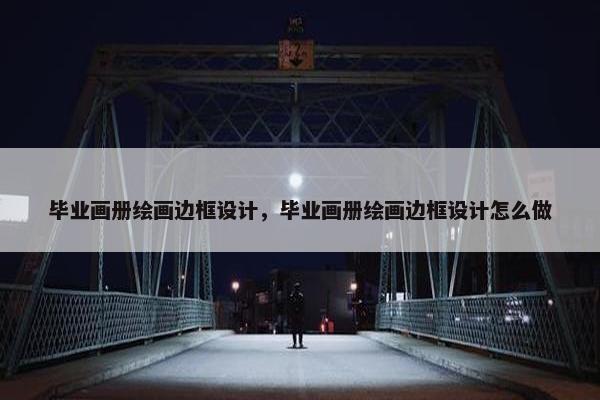 毕业画册绘画边框设计，毕业画册绘画边框设计怎么做