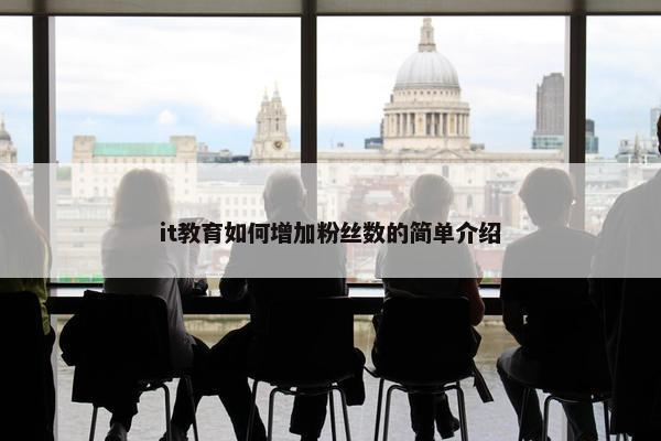 it教育如何增加粉丝数的简单介绍