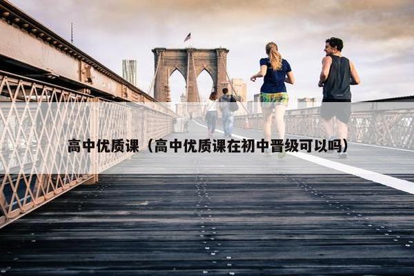 高中优质课（高中优质课在初中晋级可以吗）
