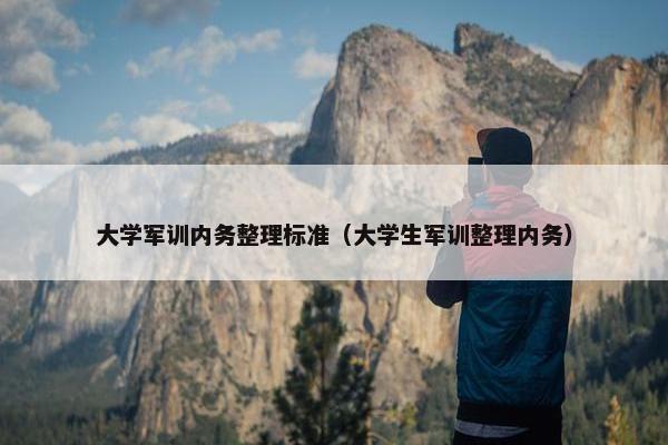 大学军训内务整理标准（大学生军训整理内务）