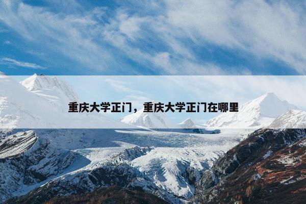重庆大学正门，重庆大学正门在哪里