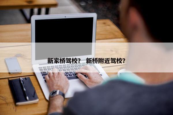 新家桥驾校？ 新桥附近驾校？