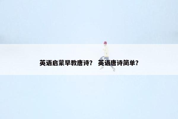英语启蒙早教唐诗？ 英语唐诗简单？