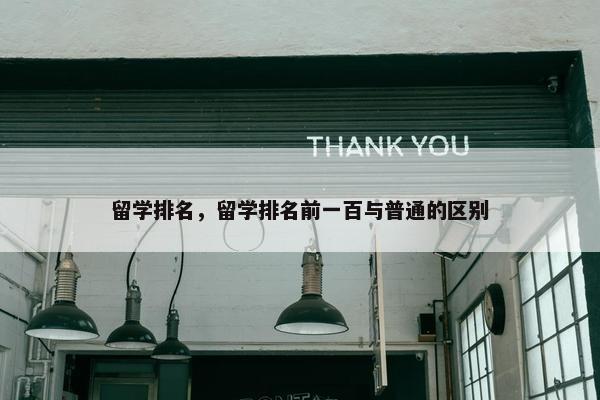 留学排名，留学排名前一百与普通的区别