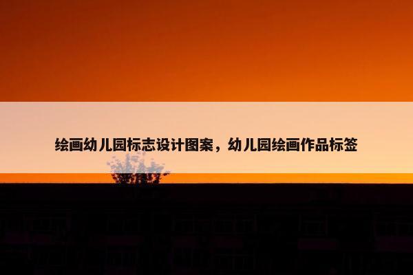 绘画幼儿园标志设计图案，幼儿园绘画作品标签