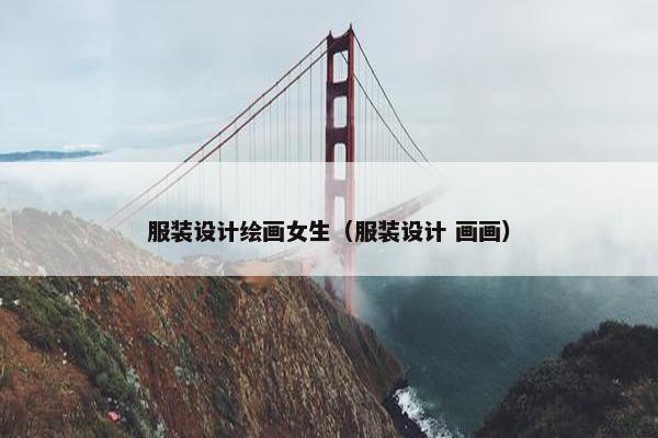 服装设计绘画女生（服装设计 画画）