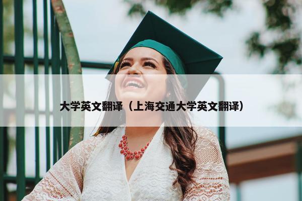 大学英文翻译（上海交通大学英文翻译）