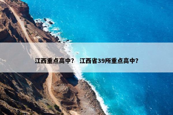 江西重点高中？ 江西省39所重点高中？