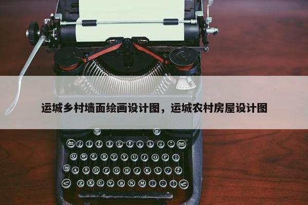 运城乡村墙面绘画设计图，运城农村房屋设计图
