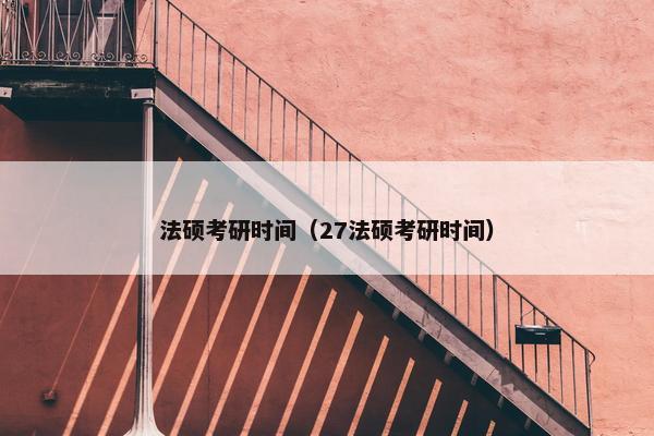 法硕考研时间（27法硕考研时间）