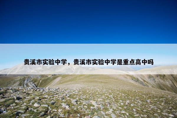 贵溪市实验中学，贵溪市实验中学是重点高中吗