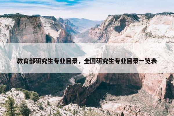 教育部研究生专业目录，全国研究生专业目录一览表