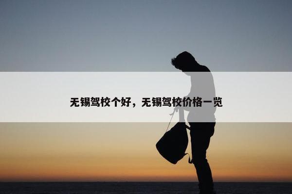 无锡驾校个好，无锡驾校价格一览