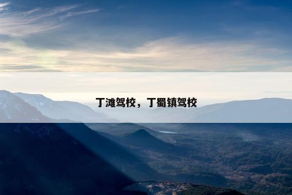 丁滩驾校，丁蜀镇驾校