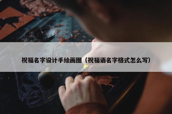 祝福名字设计手绘画图（祝福语名字格式怎么写）