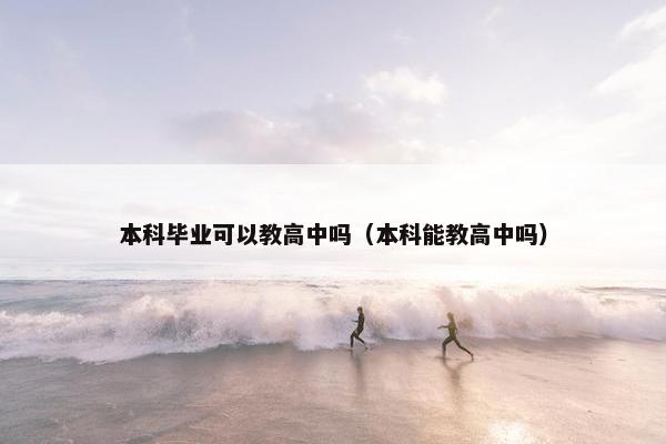 本科毕业可以教高中吗（本科能教高中吗）