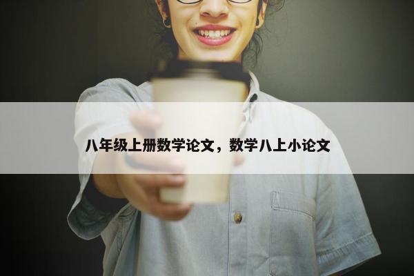 八年级上册数学论文，数学八上小论文