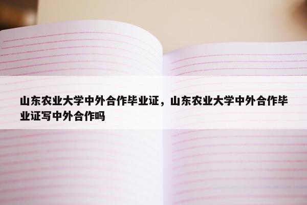 山东农业大学中外合作毕业证，山东农业大学中外合作毕业证写中外合作吗