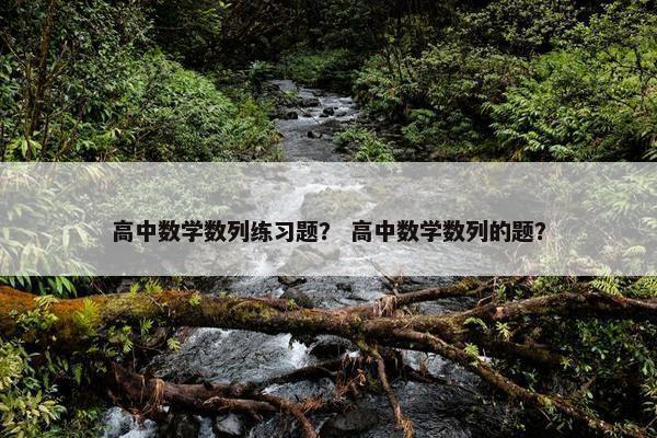 高中数学数列练习题？ 高中数学数列的题？