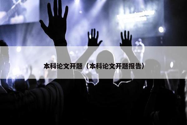 本科论文开题（本科论文开题报告）